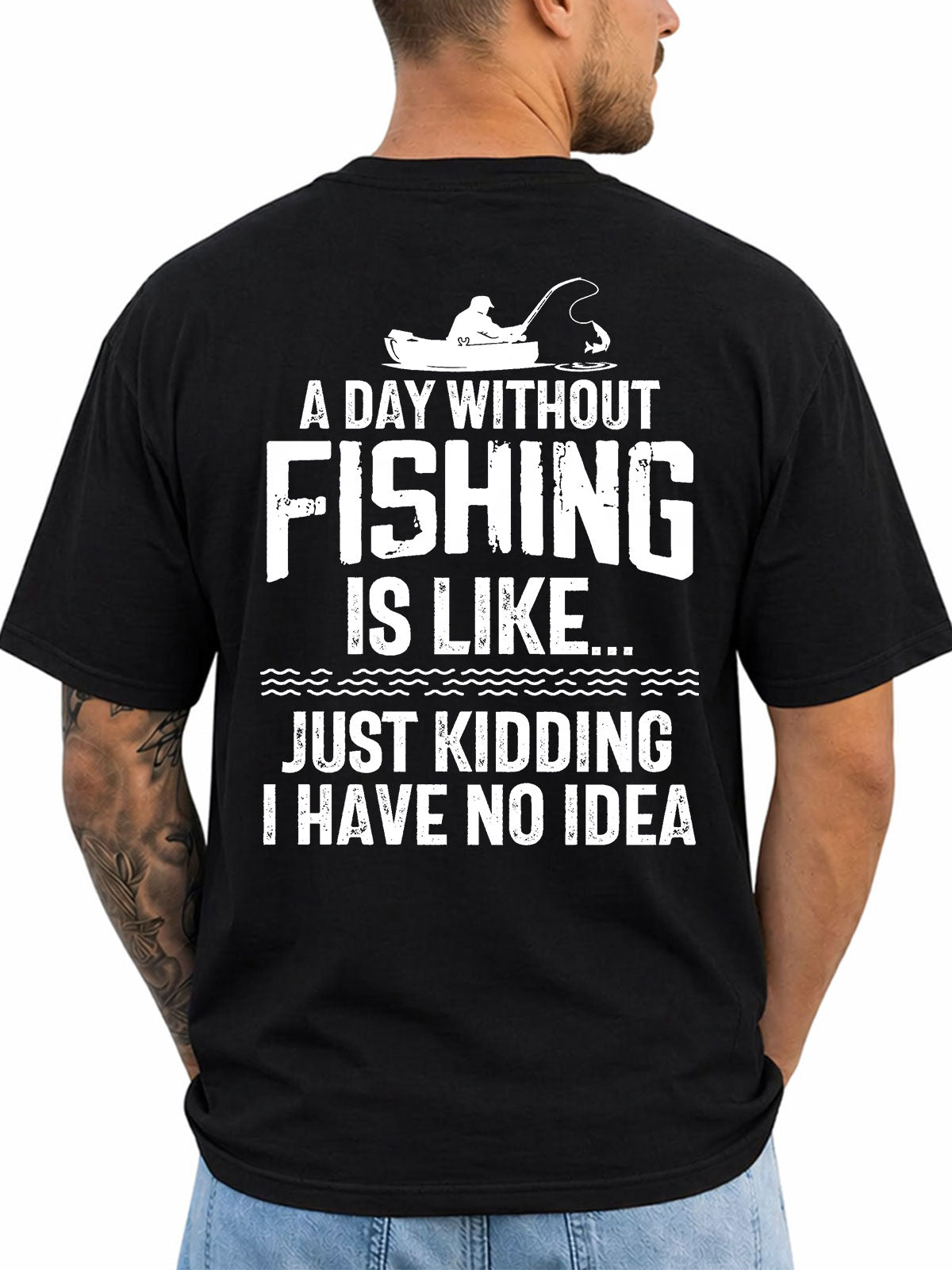 Black T-shirt back with distressed fishing quote with kayak angler silhouette reading 'A DAY WITHOUT FISHING IS LIKE… JUST KIDDING I HAVE NO IDEA'