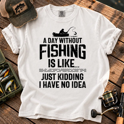 A Day Without Fishing Is Like… Just Kidding T-Shirt in White